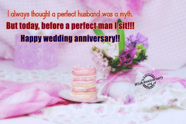 7. I always thought a perfect husband was a myth, But today, before a perfect man I sit!!! Happy wedding anniversary!!